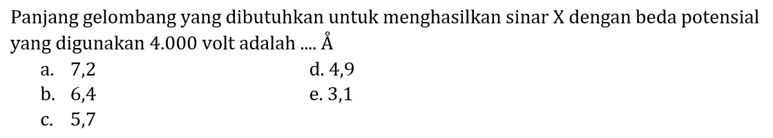 Panjang gelombang yang dibutuhkan untuk menghasilkan sinar  X  dengan beda potensial yang digunakan  4.000  volt adalah .... Å
