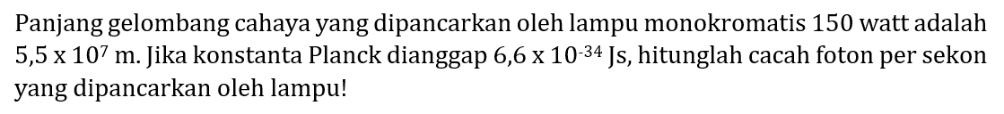 Panjang gelombang cahaya yang dipancarkan oleh lampu monokromatis 150 watt adalah  5,5 x 10^7 m .  Jika konstanta Planck dianggap  6,6 x 10^-34  Js, hitunglah cacah foton per sekon yang dipancarkan oleh lampu!