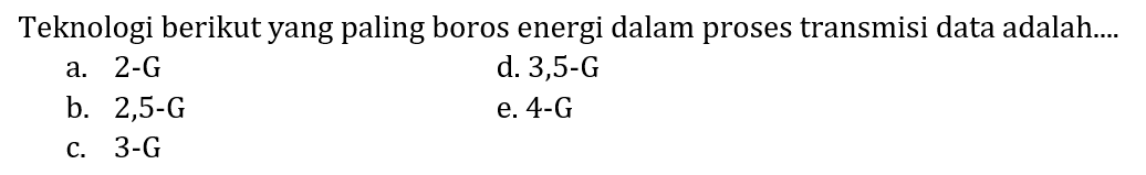 Teknologi berikut yang paling boros energi dalam proses transmisi data adalah....
a. 2-G d. 3,5-G b. 2,5-G e. 4-G c. 3-G