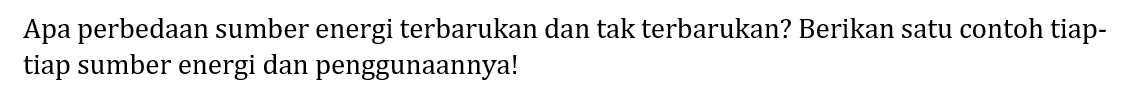 Apa perbedaan sumber energi terbarukan dan tak terbarukan? Berikan satu contoh tiaptiap sumber energi dan penggunaannya!