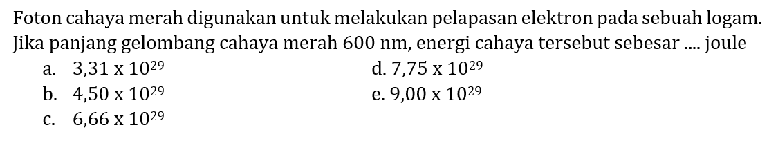 Foton cahaya merah digunakan untuk melakukan pelapasan elektron pada sebuah logam. Jika panjang gelombang cahaya merah 600 nm, energi cahaya tersebut sebesar .... joule