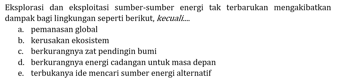 Eksplorasi dan eksploitasi sumber-sumber energi tak terbarukan mengakibatkan dampak bagi lingkungan seperti berikut, kecuali....