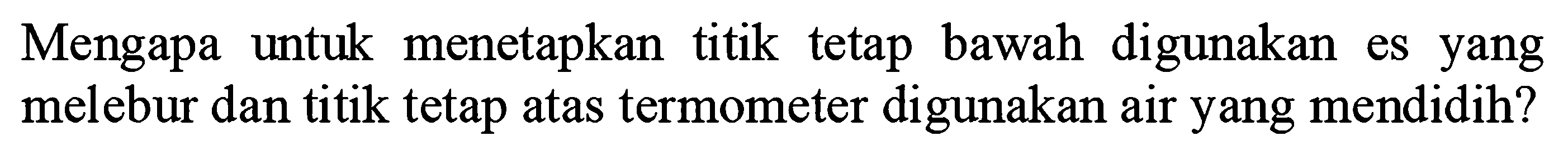 Mengapa untuk menetapkan titik tetap bawah digunakan es yang melebur dan titik tetap atas termometer digunakan air yang mendidih?