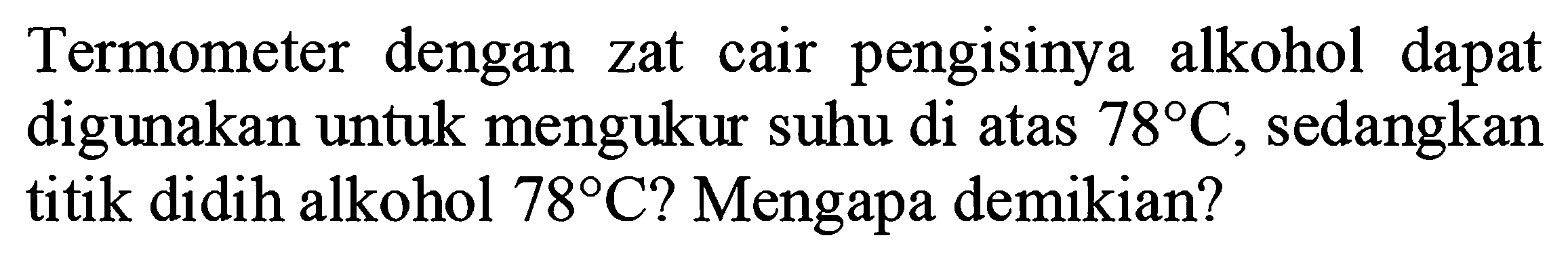 Termometer dengan zat cair pengisinya alkohol dapat digunakan untuk mengukur suhu di atas  78 C , sedangkan titik didih alkohol  78 C  ? Mengapa demikian?