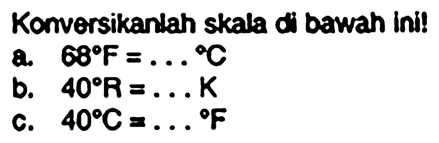 Konversikanlah skala di bawah ini!
a.  68 F=... . C 
b.  40 R=... K 
C.  40 C=... F 