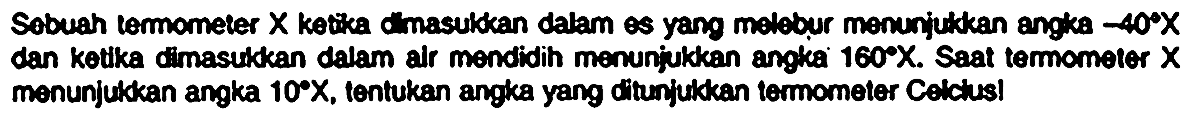 Sobuah lemomeler  X  kotika Cmasuldan dalam es yang melebur monurjukkan engka  -40 X  dan kotka dimasukkan dalam alr mondidih menunjukkan angka  160 X .  Saat tomomolor  X  monunjukkan angka  10 X , tontukan angka yang oftunjukkan tomometer Celchusl