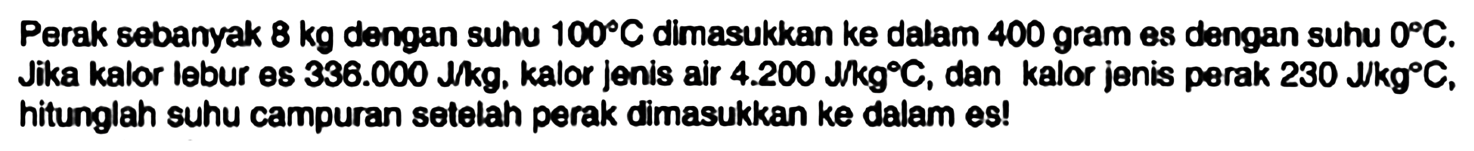 Perak sebanyak  8 kg  dengan suhu  100 C  dimasukkan ke dalam 400 gram es dengan suhu  0 C . Jika kalor lebur es  336.000 Jkg , kalor jenis air  4.200 Jkg{ ) C , dan kalor jenis perak 230 J/kg°  C , hitunglah suhu campuran setelah perak dimasukkan ke dalam es!