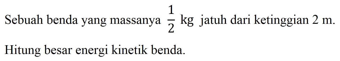 Sebuah benda yang massanya  (1)/(2) kg  jatuh dari ketinggian  2 m . Hitung besar energi kinetik benda.