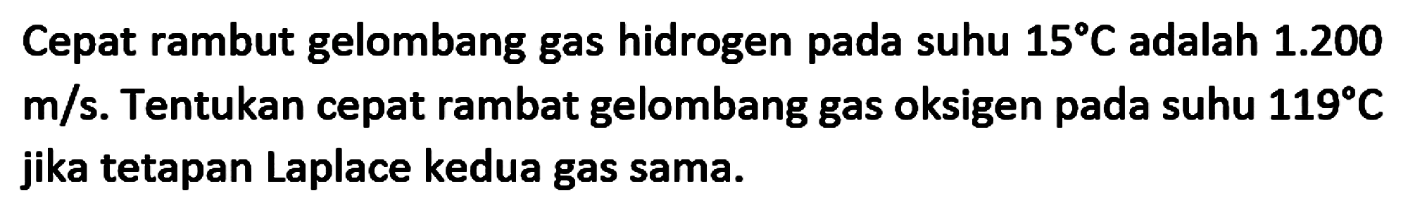 Cepat rambut gelombang gas hidrogen pada suhu  15 C  adalah  1.200   m / s . Tentukan cepat rambat gelombang gas oksigen pada suhu  119 C  jika tetapan Laplace kedua gas sama.