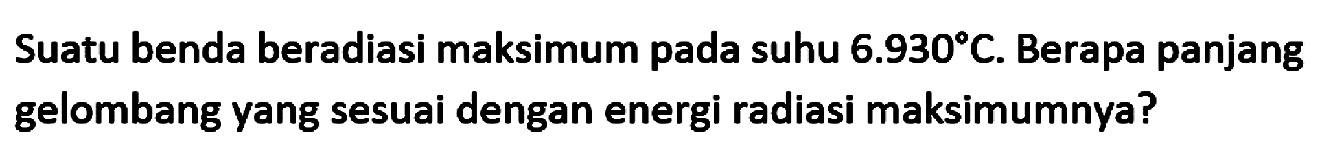 Suatu benda beradiasi maksimum pada suhu  6.930 C . Berapa panjang gelombang yang sesuai dengan energi radiasi maksimumnya?