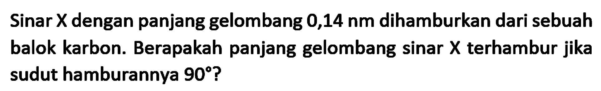Sinar  X  dengan panjang gelombang  0,14 nm  dihamburkan dari sebuah balok karbon. Berapakah panjang gelombang sinar  X  terhambur jika sudut hamburannya  90  ?