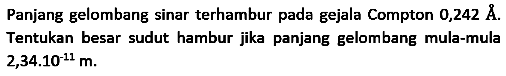 Panjang gelombang sinar terhambur pada gejala Compton 0,242 Å. Tentukan besar sudut hambur jika panjang gelombang mula-mula  2,34.10^(-11) m .