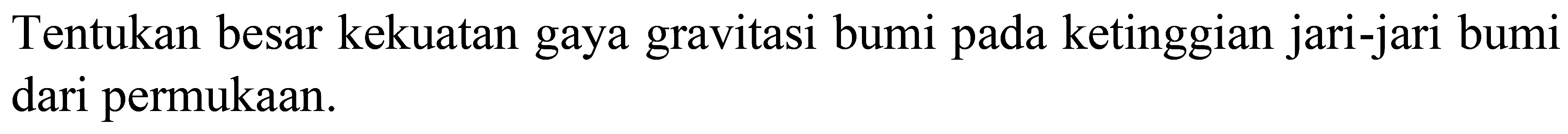 Tentukan besar kekuatan gaya gravitasi bumi pada ketinggian jari-jari bumi dari permukaan.