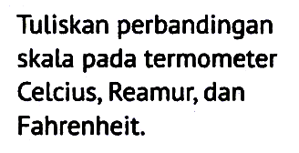 Tuliskan perbandingan skala pada termometer Celcius, Reamur, dan Fahrenheit.