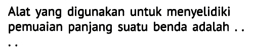 Alat yang digunakan untuk menyelidiki pemuaian panjang suatu benda adalah ..