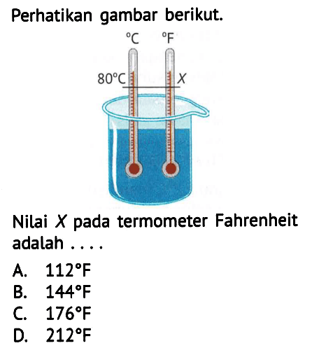 Perhatikan gambar berikut.
Nilai  X  pada termometer Fahrenheit adalah ....
A.  112 F 
B.  144 F 
C.  176 F 
D.  212 F 