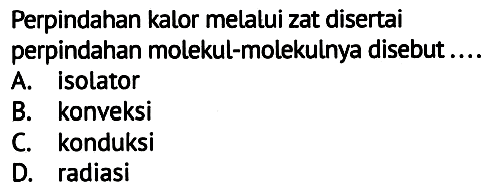 Perpindahan kalor melatui zat disertai
perpindahan molekul-molekulnya disebut ....
A. isolator
B. konveksi
C. konduksi
D. radiasi