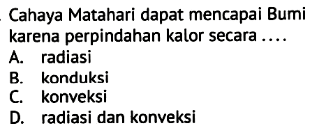 Cahaya Matahari dapat mencapai Bumi karena perpindahan kalor secara ....
A. radiasi
B. konduksi
C. konveksi
D. radiasi dan konveksi