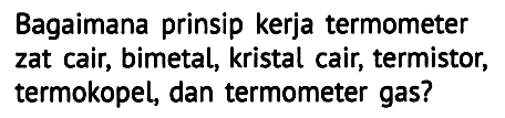 Bagaimana prinsip kerja termometer zat cair, bimetal, kristal cair, termistor, termokopel, dan termometer gas?