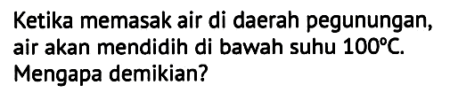 Ketika memasak air di daerah pegunungan, air akan mendidih di bawah suhu  100 C . Mengapa demikian?
