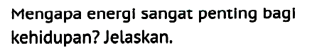 Mengapa energi sangat penting bagi kehidupan? Jelaskan. 