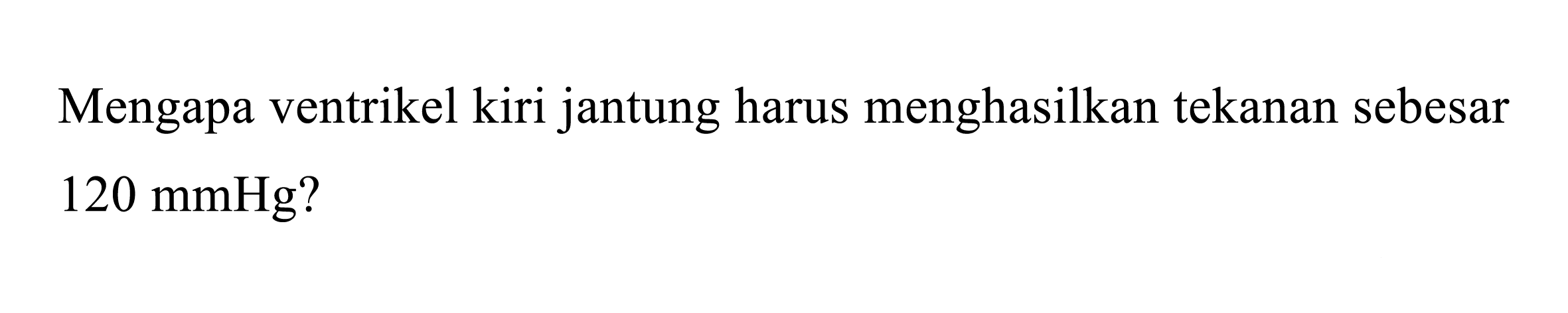 Mengapa ventrikel kiri jantung harus menghasilkan tekanan sebesar  120 mmHg  ?