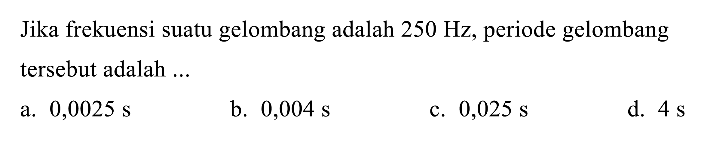 Jika frekuensi suatu gelombang adalah  250 Hz , periode gelombang tersebut adalah ...
