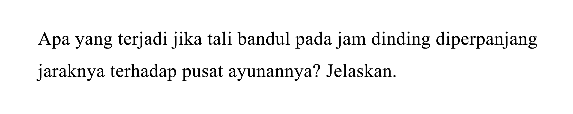 Apa yang terjadi jika tali bandul pada jam dinding diperpanjang jaraknya terhadap pusat ayunannya? Jelaskan.