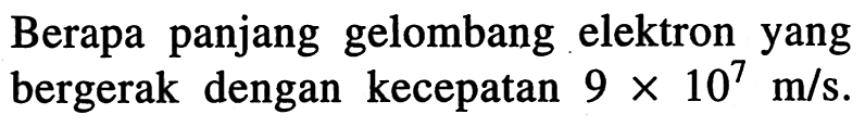 Berapa panjang gelombang elektron yang bergerak dengan kecepatan  9 x 10^7 m / s .