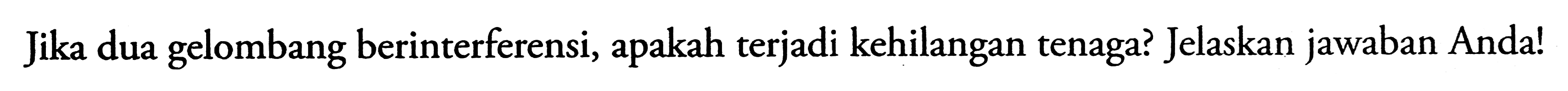Jika dua gelombang berinterferensi, apakah terjadi kehilangan tenaga? Jelaskan jawaban Anda!