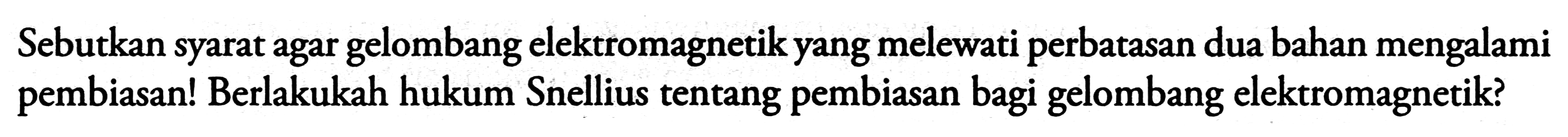 Sebutkan syarat agar gelombang elektromagnetik yang melewati perbatasan dua bahan mengalami pembiasan! Berlakukah hukum Snellius tentang pembiasan bagi gelombang elektromagnetik?