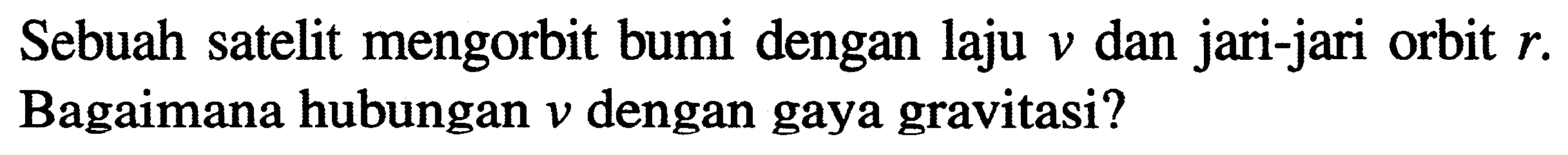 Sebuah satelit mengorbit bumi dengan laju  v  dan jari-jari orbit  r . Bagaimana hubungan  v  dengan gaya gravitasi?