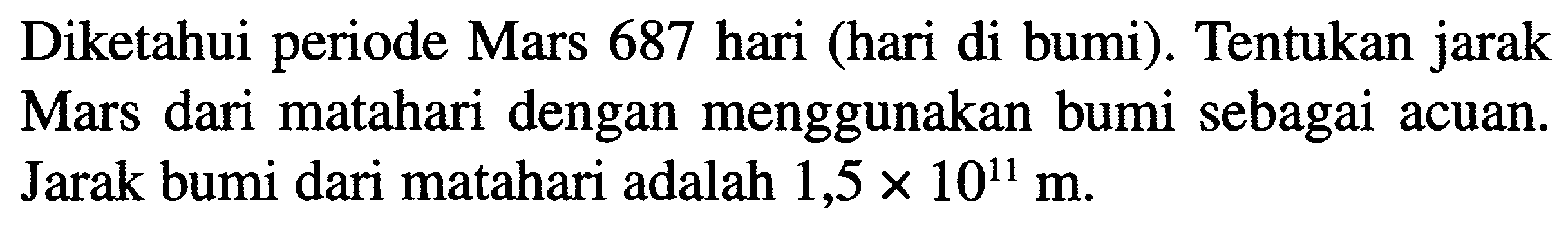 Diketahui periode Mars 687 hari (hari di bumi). Tentukan jarak Mars dari matahari dengan menggunakan bumi sebagai acuan. Jarak bumi dari matahari adalah  1,5 x 10^11 m .