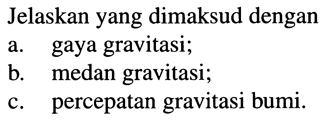 Jelaskan yang dimaksud dengan
a. gaya gravitasi;
b. medan gravitasi;
c. percepatan gravitasi bumi.