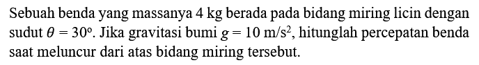 Sebuah benda yang massanya  4 kg  berada pada bidang miring licin dengan sudut  theta=30 .  Jika gravitasi bumi  g=10 m / s^2 , hitunglah percepatan benda sAt meluncur dari atas bidang miring tersebut.