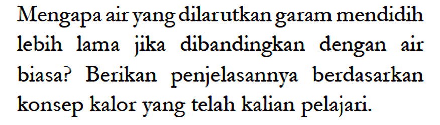 Mengapa air yang dilarutkan garam mendidih lebih lama jika dibandingkan dengan air biasa? Berikan penjelasannya berdasarkan konsep kalor yang telah kalian pelajari.