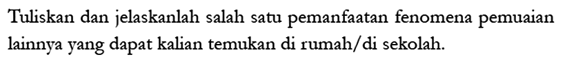 Tuliskan dan jelaskanlah salah satu pemanfaatan fenomena pemuaian lainnya yang dapat kalian temukan di rumah/di sekolah.