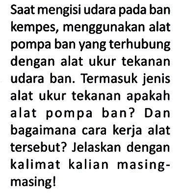 Saat mengisi udara pada ban kempes, menggunakan alat pompa ban yang terhubung dengan alat ukur tekanan udara ban. Termasuk jenis alat ukur tekanan apakah alat pompa ban? Dan bagaimana cara kerja alat tersebut? Jelaskan dengan kalimat kalian masingmasing!