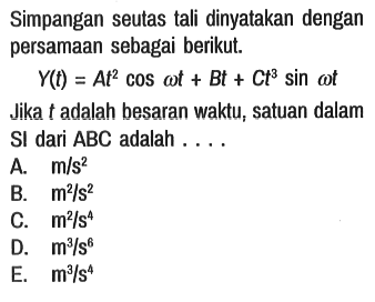 Simpangan seutas tali dinyatakan dengan persamaan sebagai berikut.
Y(t) = At^2 cos omega t + Bt + Ct^3 sin omega t
Jika t adalah besaran waktu, satuan dalam SI dari ABC adalah ....