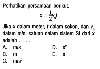 Perhatikan persamaan berikut.

x=1/2 v0t

Jika x dalam meter, t dalam sekon, dan v0 dalam m/s, satuan dalam sistem SI dari x adalah ....