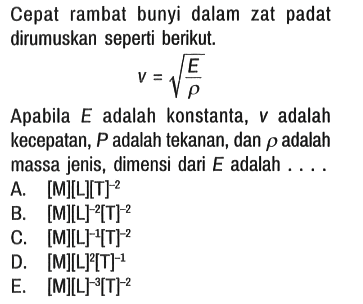 Cepat rambat bunyi dalam zat padat dirumuskan seperti berikut.

v=akar(E/rho)

Apabila E adalah konstanta, v adalah kecepatan, P adalah tekanan, dan rho adalah massa jenis, dimensi dari E adalah . ...