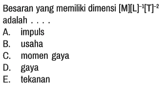 Besaran yang memiliki dimensi [M][L]^(-1)[T]^(-2) adalah ....
A. impuls
B. usaha
C. momen gaya
D. gaya
E. tekanan