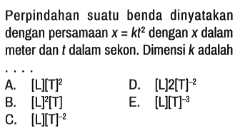 Perpindahan suatu benda dinyatakan dengan persamaan x=k t^2  dengan x dalam meter dan t dalam sekon. Dimensi k adalah ...