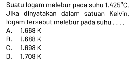 Suatu logam melebur pada suhu 1.425 C . Jika dinyatakan dalam satuan Kelvin, logam tersebut melebur pada suhu....