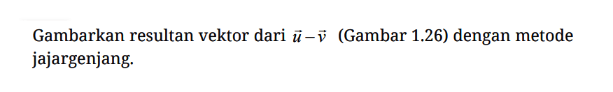 Gambarkan resultan vektor dari u-v (Gambar 1.26) dengan metode jajargenjang.