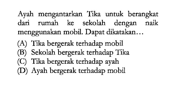 Ayah mengantarkan Tika untuk berangkat dari rumah ke sekolah dengan naik menggunakan mobil. Dapat dikatakan...