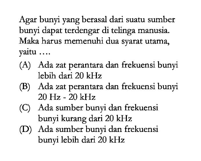 Agar bunyi yang berasal dari suatu sumber bunyi dapat terdengar di telinga manusia. Maka harus memenuhi dua syarat utama, yaitu ....