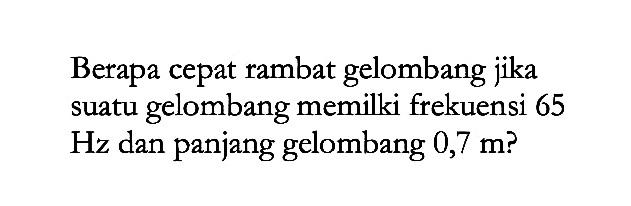 Berapa cepat rambat gelombang jika suatu gelombang memilki frekuensi 65 Hz dan panjang gelombang 0,7 m?