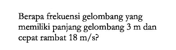 Berapa frekuensi gelombang yang memiliki panjang gelombang  3 m  dan cepat rambat  18 m/s  ?