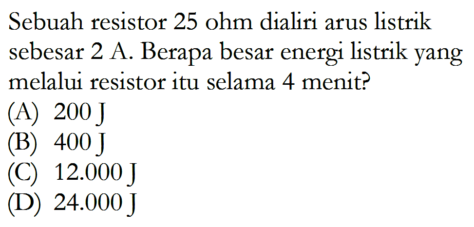 Sebuah resistor 25 ohm dialiri arus listrik sebesar 2 A. Berapa besar energi listrik yang melalui resistor itu selama 4 menit?